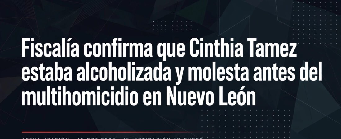 Fiscalía confirma que Cinthia Tamez estaba alcoholizada y molesta antes del multihomicidio
